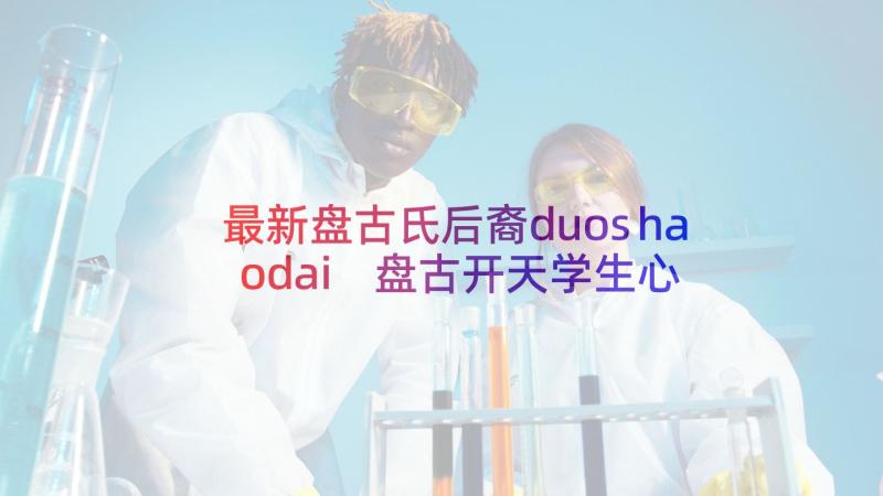 最新盘古氏后裔duoshaodai 盘古开天学生心得体会(优质8篇)