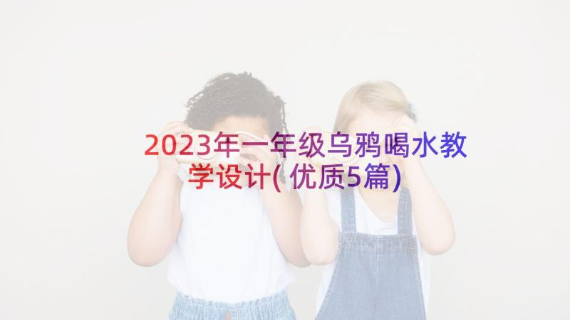 2023年一年级乌鸦喝水教学设计(优质5篇)