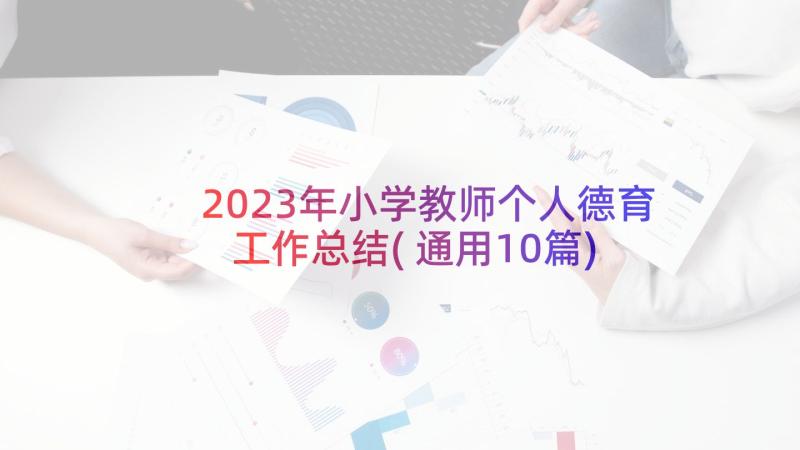 2023年小学教师个人德育工作总结(通用10篇)