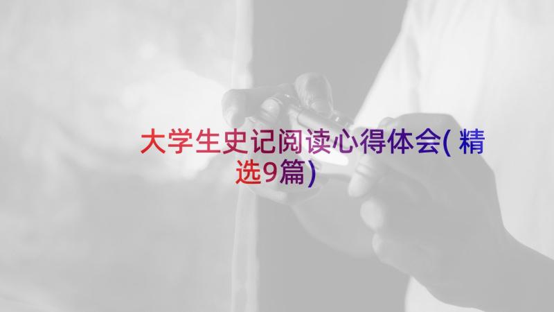 大学生史记阅读心得体会(精选9篇)