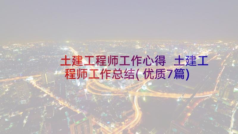 土建工程师工作心得 土建工程师工作总结(优质7篇)