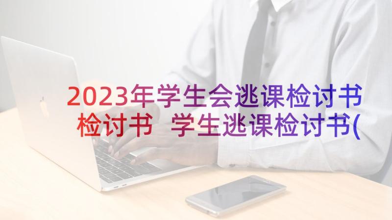 2023年学生会逃课检讨书检讨书 学生逃课检讨书(优质7篇)