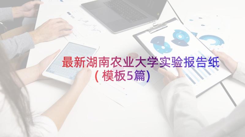 最新湖南农业大学实验报告纸(模板5篇)