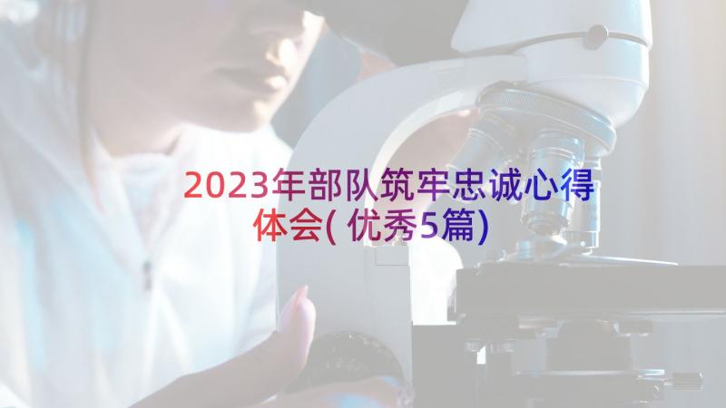 2023年部队筑牢忠诚心得体会(优秀5篇)