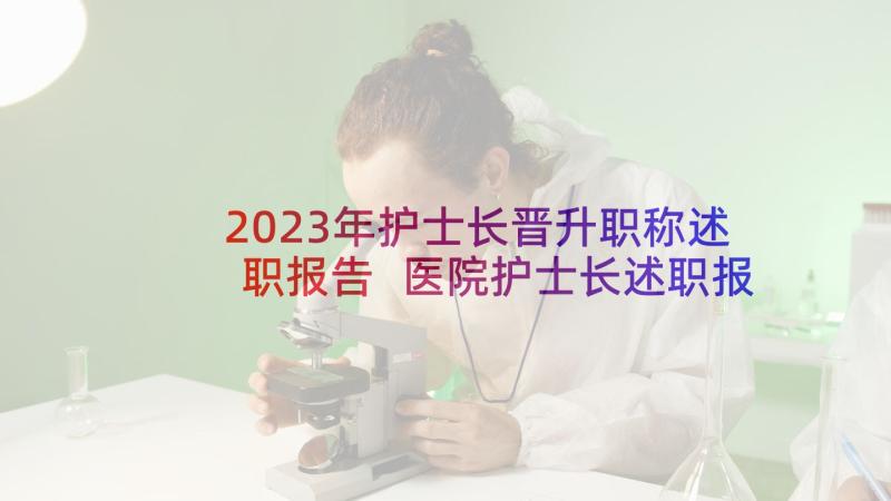 2023年护士长晋升职称述职报告 医院护士长述职报告(大全8篇)