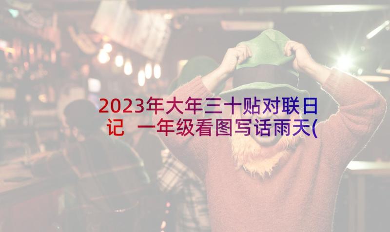 2023年大年三十贴对联日记 一年级看图写话雨天(大全9篇)