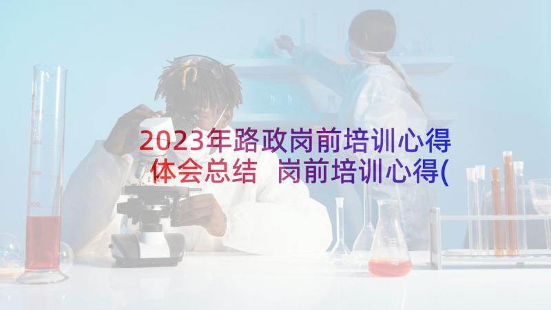 2023年路政岗前培训心得体会总结 岗前培训心得(精选8篇)