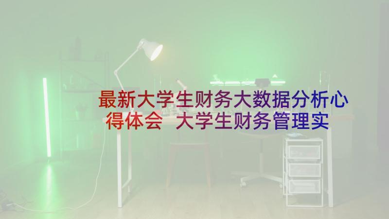 最新大学生财务大数据分析心得体会 大学生财务管理实训心得体会(模板5篇)