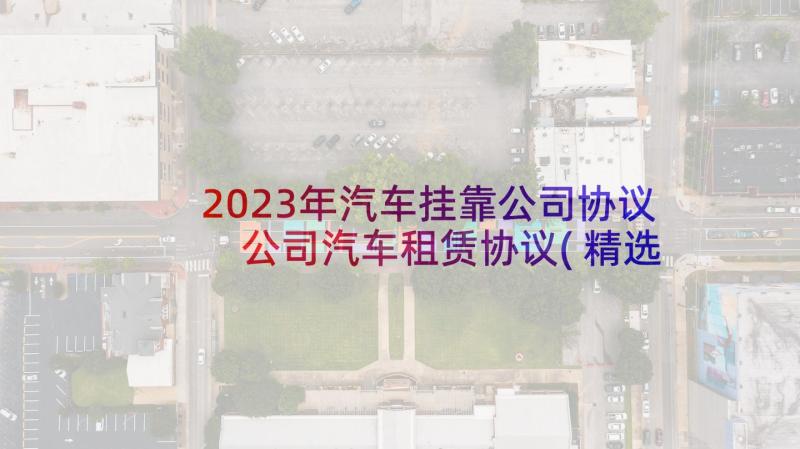 2023年汽车挂靠公司协议 公司汽车租赁协议(精选5篇)