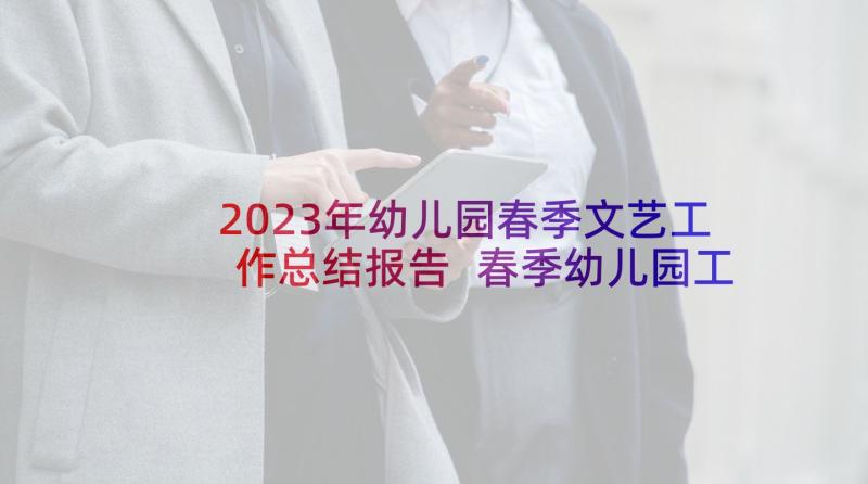 2023年幼儿园春季文艺工作总结报告 春季幼儿园工作总结(优秀9篇)