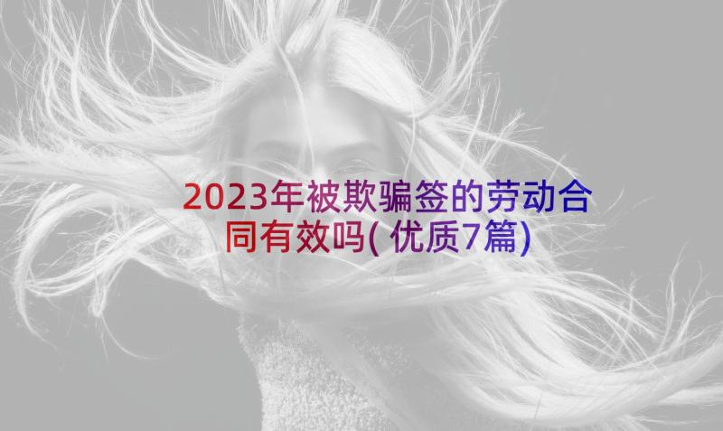 2023年被欺骗签的劳动合同有效吗(优质7篇)