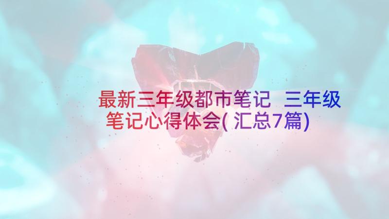 最新三年级都市笔记 三年级笔记心得体会(汇总7篇)