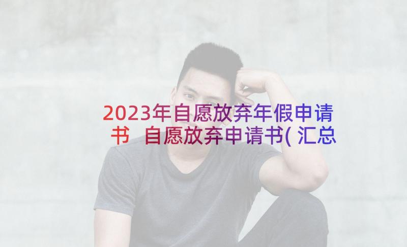 2023年自愿放弃年假申请书 自愿放弃申请书(汇总10篇)