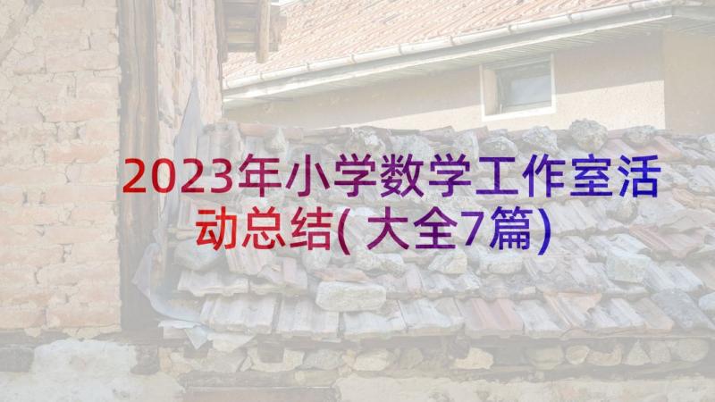 2023年小学数学工作室活动总结(大全7篇)