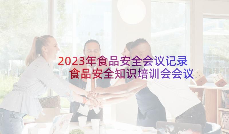 2023年食品安全会议记录 食品安全知识培训会会议记录(优质8篇)