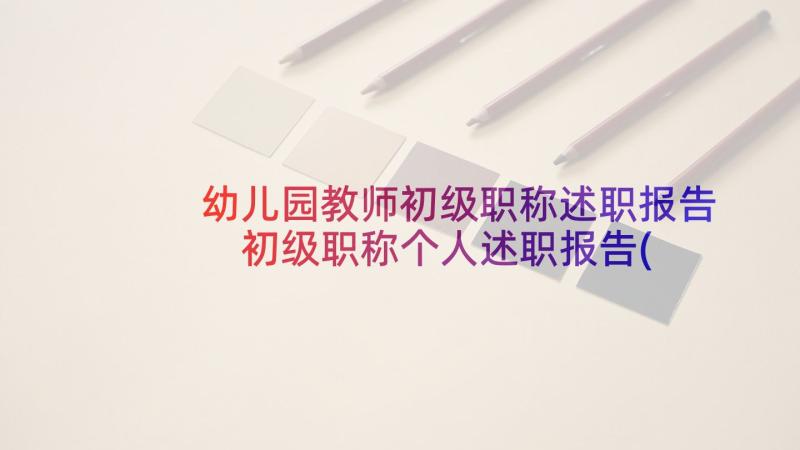 幼儿园教师初级职称述职报告 初级职称个人述职报告(优秀5篇)