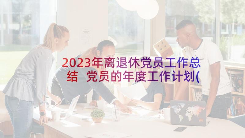 2023年离退休党员工作总结 党员的年度工作计划(精选5篇)