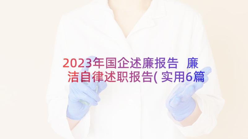 2023年国企述廉报告 廉洁自律述职报告(实用6篇)