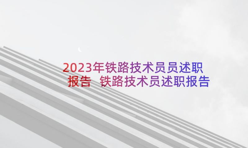 2023年铁路技术员员述职报告 铁路技术员述职报告(优质5篇)