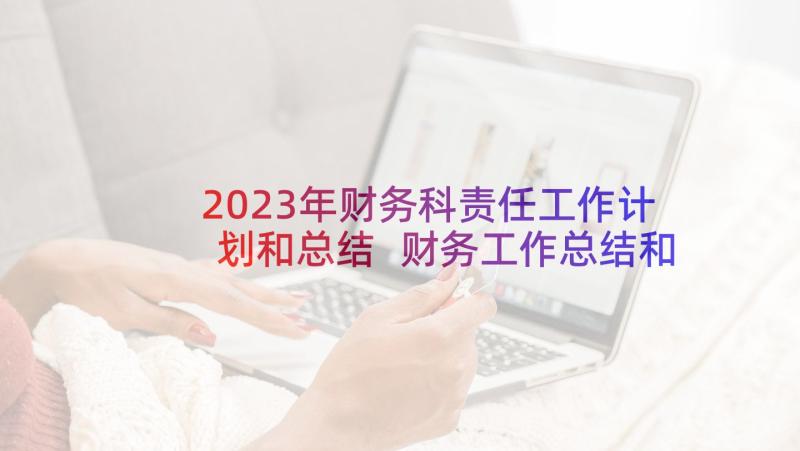 2023年财务科责任工作计划和总结 财务工作总结和财务工作计划(汇总7篇)