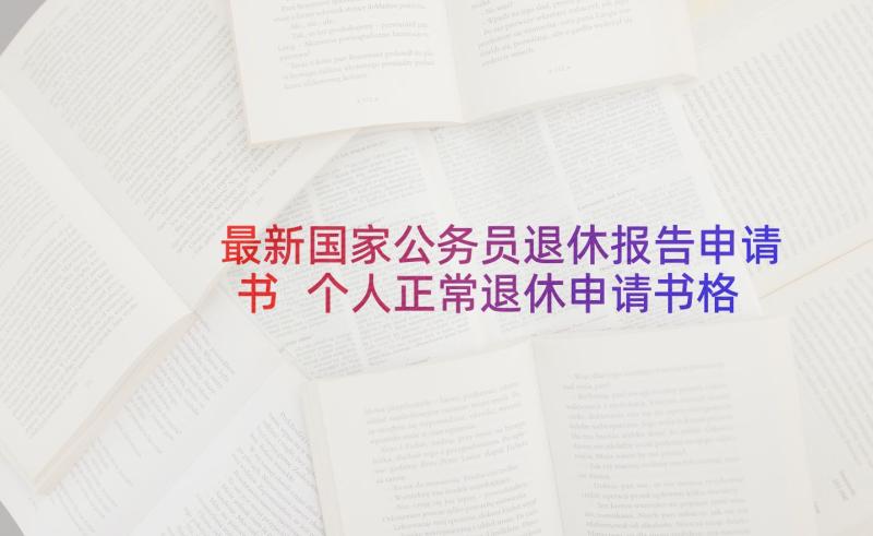 最新国家公务员退休报告申请书 个人正常退休申请书格式(大全9篇)