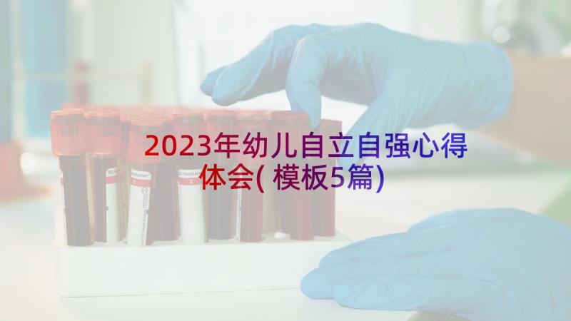 2023年幼儿自立自强心得体会(模板5篇)