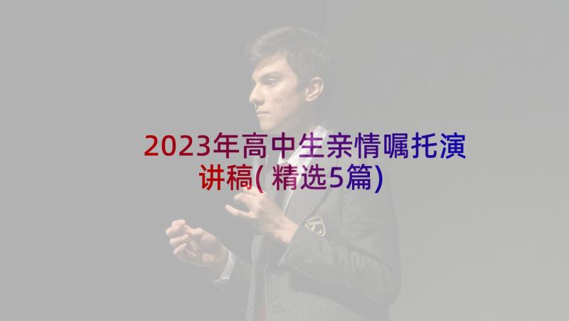 2023年高中生亲情嘱托演讲稿(精选5篇)