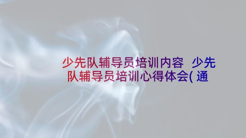 少先队辅导员培训内容 少先队辅导员培训心得体会(通用5篇)