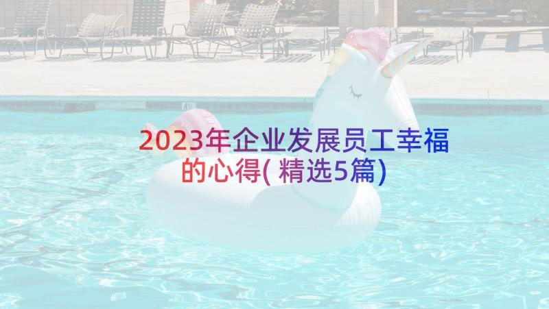 2023年企业发展员工幸福的心得(精选5篇)