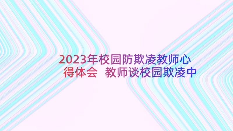 2023年校园防欺凌教师心得体会 教师谈校园欺凌中的防与治心得体会(精选5篇)