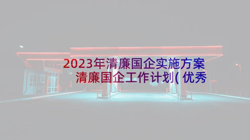 2023年清廉国企实施方案 清廉国企工作计划(优秀5篇)
