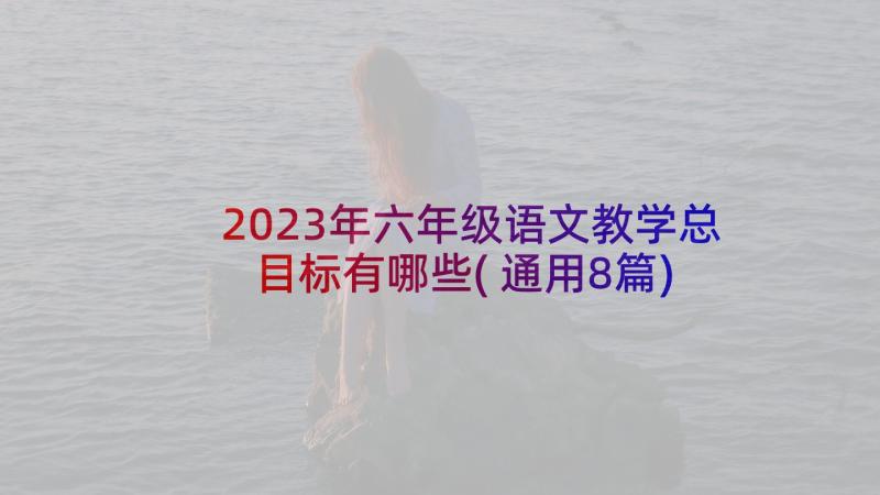 2023年六年级语文教学总目标有哪些(通用8篇)