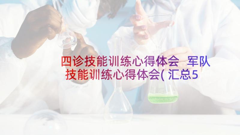 四诊技能训练心得体会 军队技能训练心得体会(汇总5篇)