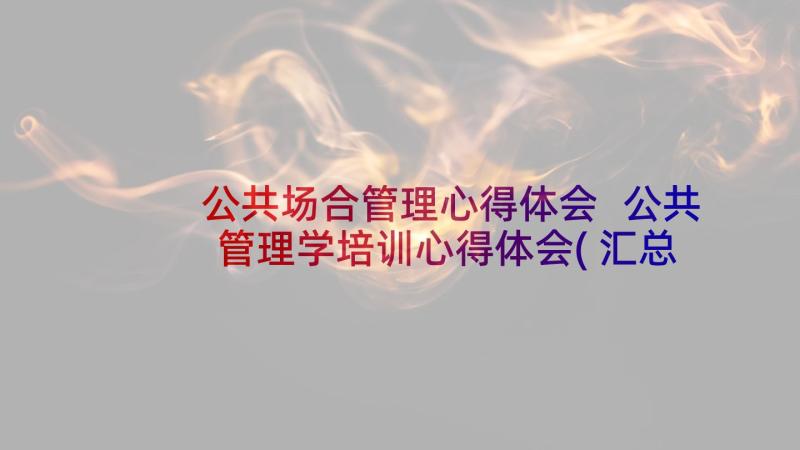 公共场合管理心得体会 公共管理学培训心得体会(汇总5篇)