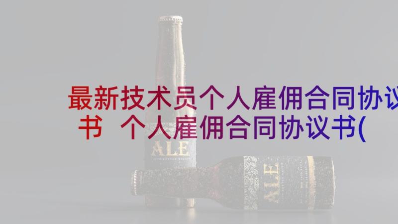 最新技术员个人雇佣合同协议书 个人雇佣合同协议书(汇总5篇)