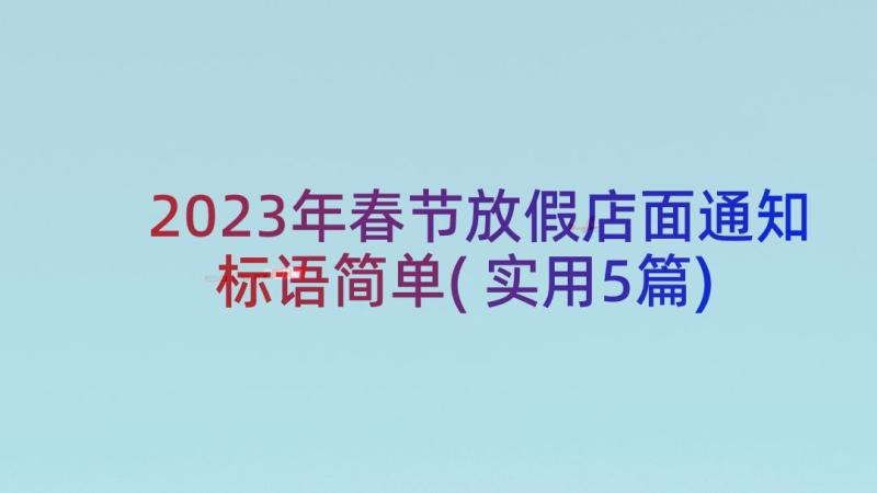 2023年春节放假店面通知标语简单(实用5篇)