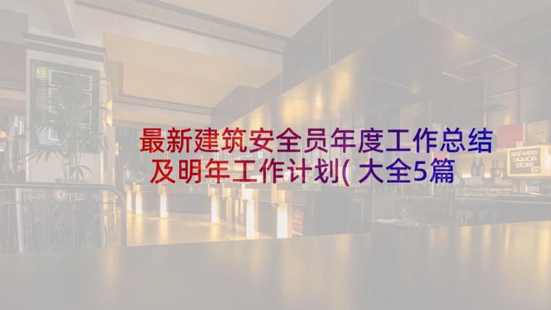 最新建筑安全员年度工作总结及明年工作计划(大全5篇)