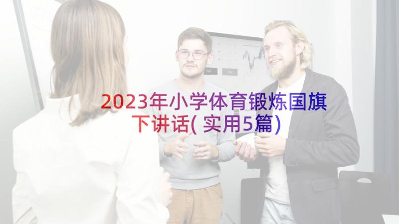 2023年小学体育锻炼国旗下讲话(实用5篇)