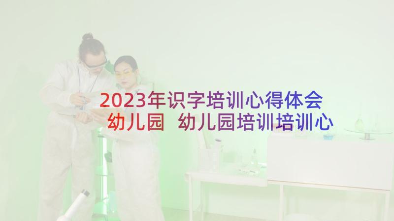 2023年识字培训心得体会幼儿园 幼儿园培训培训心得体会(优质5篇)