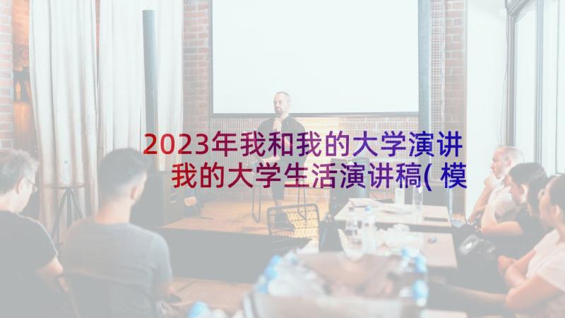 2023年我和我的大学演讲 我的大学生活演讲稿(模板7篇)