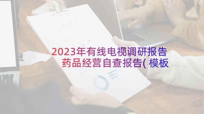 2023年有线电视调研报告 药品经营自查报告(模板6篇)
