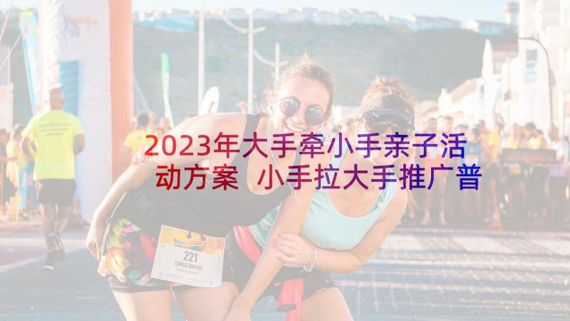 2023年大手牵小手亲子活动方案 小手拉大手推广普通话活动总结(实用8篇)