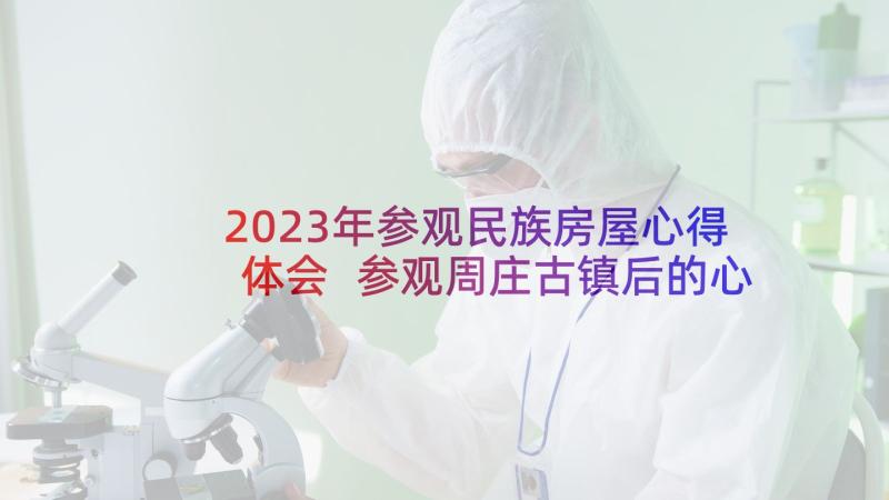 2023年参观民族房屋心得体会 参观周庄古镇后的心得体会(精选5篇)