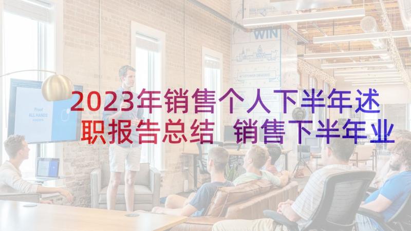 2023年销售个人下半年述职报告总结 销售下半年业务述职报告(大全8篇)