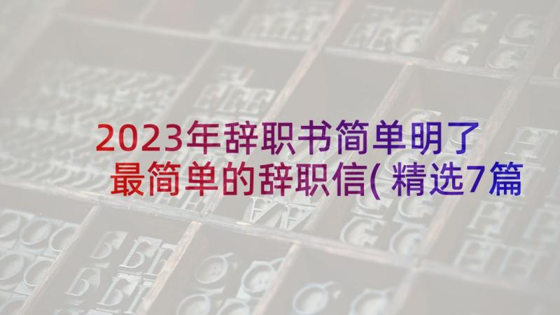 2023年辞职书简单明了 最简单的辞职信(精选7篇)