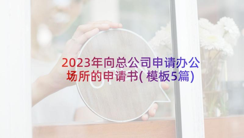 2023年向总公司申请办公场所的申请书(模板5篇)