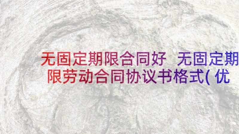 无固定期限合同好 无固定期限劳动合同协议书格式(优质5篇)