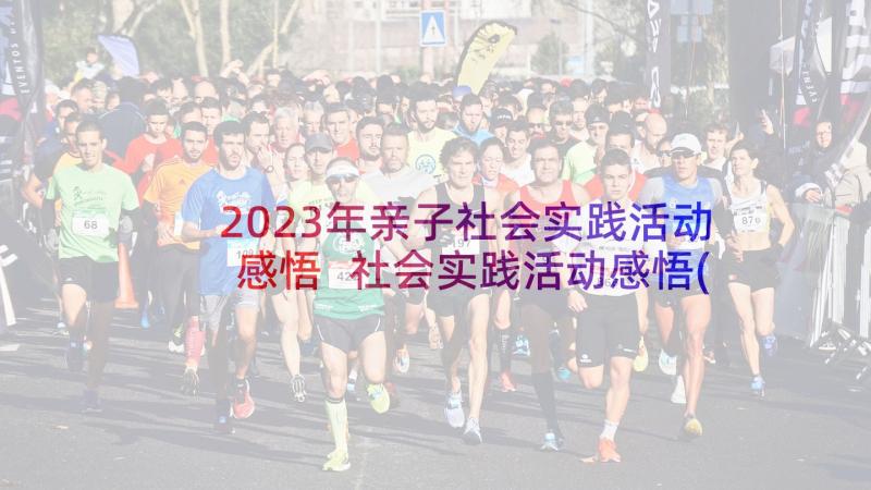 2023年亲子社会实践活动感悟 社会实践活动感悟(汇总9篇)