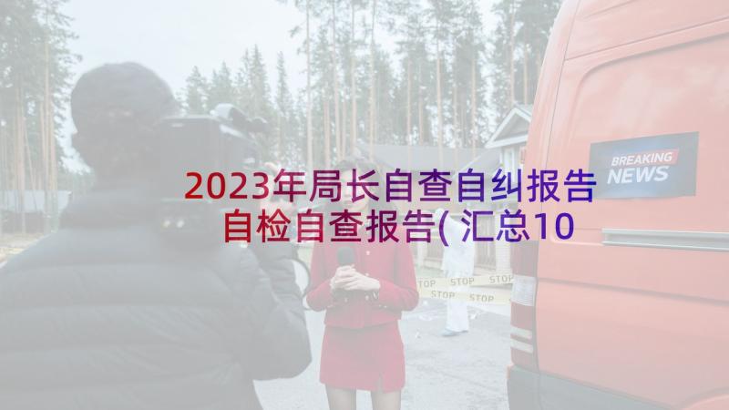 2023年局长自查自纠报告 自检自查报告(汇总10篇)