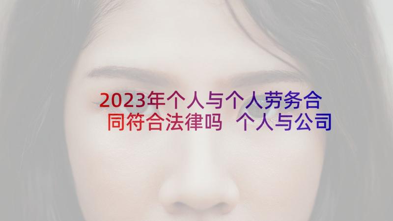 2023年个人与个人劳务合同符合法律吗 个人与公司劳务合同(优质5篇)